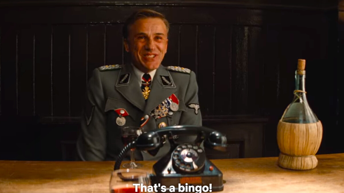 Inglourious Basterds: "That's a bingo!"says Hans Landa (Christoph Waltz) happily.